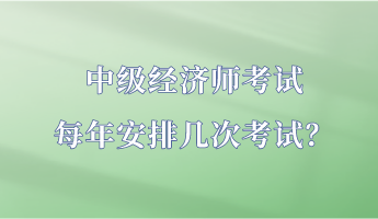 中級經(jīng)濟(jì)師考試每年安排幾次考試？