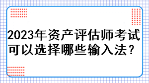 2023年資產(chǎn)評(píng)估師考試可以選擇哪些輸入法？