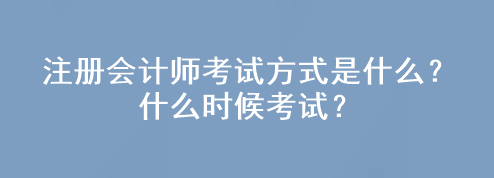 注冊(cè)會(huì)計(jì)師考試方式是什么？什么時(shí)候考試？