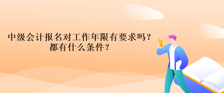 中級(jí)會(huì)計(jì)報(bào)名對(duì)工作年限有要求嗎？都有什么條件？