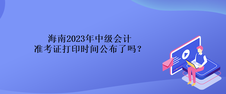 海南2023年中級(jí)會(huì)計(jì)準(zhǔn)考證打印時(shí)間公布了嗎？