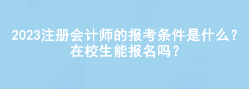 2023注冊(cè)會(huì)計(jì)師的報(bào)考條件是什么？在校生能報(bào)名嗎？