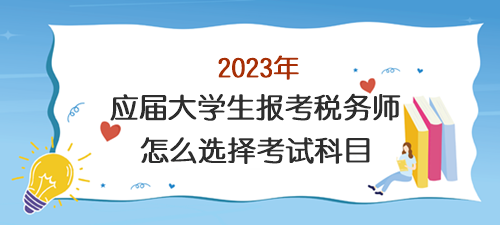 應屆大學生報考稅務師怎么選擇考試科目