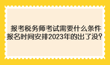 報(bào)考稅務(wù)師考試需要什么條件報(bào)名時(shí)間安排2023年的出了沒？