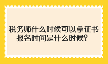 稅務師什么時候可以拿證書啊報名時間是什么時候？