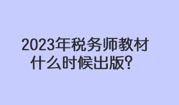 2023年稅務(wù)師教材什么時候出版？