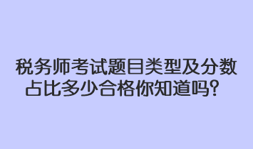 稅務(wù)師考試題目類型及分數(shù)占比多少合格你知道嗎？