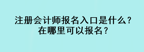 注冊會計師報名入口是什么？在哪里可以報名？