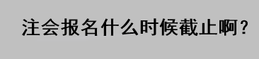 注會報名什么時候截止??？