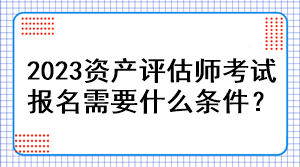 2023資產(chǎn)評(píng)估師考試報(bào)名需要什么條件？