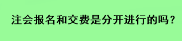 注會報(bào)名和交費(fèi)是分開進(jìn)行的嗎？