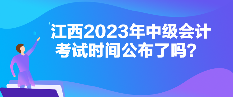 江西2023年中級會計考試時間公布了嗎？