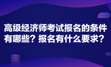 高級(jí)經(jīng)濟(jì)師考試報(bào)名的條件有哪些？報(bào)名有什么要求？