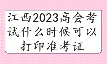 江西2023高會(huì)考試什么時(shí)候可以打印準(zhǔn)考證