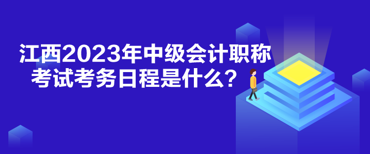 江西2023年中級(jí)會(huì)計(jì)職稱考試考務(wù)日程是什么？