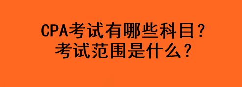 CPA考試有哪些科目？考試范圍是什么？