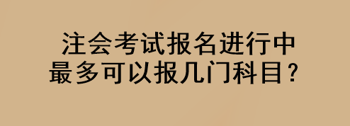 注會(huì)考試報(bào)名進(jìn)行中 最多可以報(bào)幾門科目？