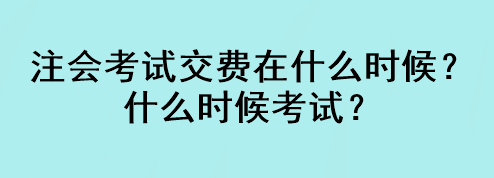 注會考試交費(fèi)在什么時(shí)候？什么時(shí)候考試？