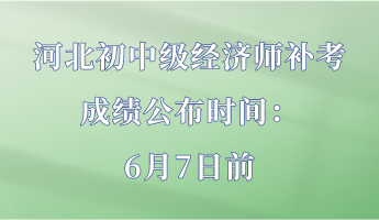 河北初中級經(jīng)濟師補考成績公布時間：6月7日前