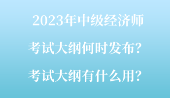 2023年中級經(jīng)濟(jì)師考試大綱何時發(fā)布？考試大綱有什么用？