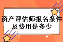 資產(chǎn)評估師報名條件及費用是多少？