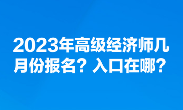 2023年高級經(jīng)濟師幾月份報名？入口在哪？