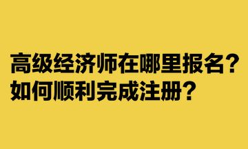 高級經(jīng)濟師在哪里報名？如何順利完成注冊？