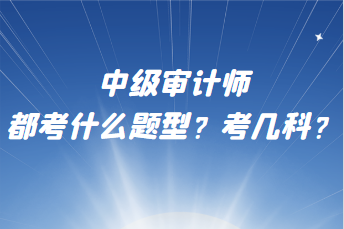 中級審計師都考什么題型？考幾科？