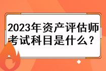 2023年資產(chǎn)評(píng)估師考試科目是什么？