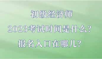 初級經(jīng)濟師2023考試時間是什么？報名入口在哪兒？