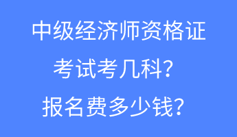 中級經(jīng)濟(jì)師資格證考試考幾科？報(bào)名費(fèi)多少錢？