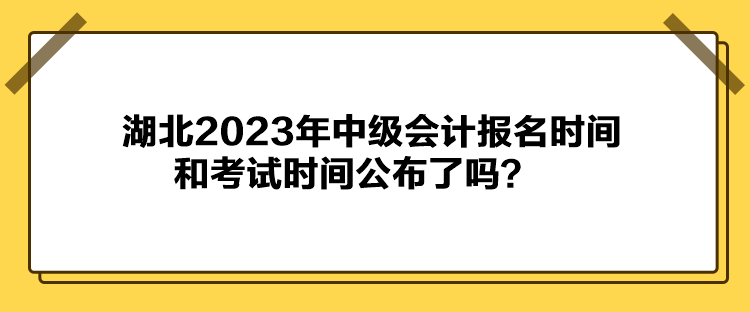 湖北2023年中級(jí)會(huì)計(jì)報(bào)名時(shí)間和考試時(shí)間公布了嗎？