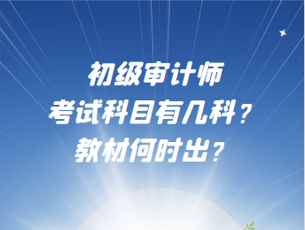 初級審計師考試科目有幾科？教材何時出？