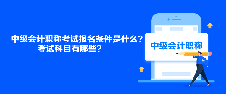 中級(jí)會(huì)計(jì)職稱(chēng)考試報(bào)名條件是什么？考試科目有哪些？