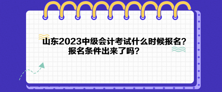 山東2023中級(jí)會(huì)計(jì)考試什么時(shí)候報(bào)名？報(bào)名條件出來(lái)了嗎？