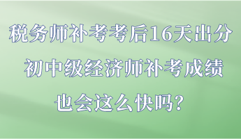 稅務(wù)師補(bǔ)考考后16天出分 初中級(jí)經(jīng)濟(jì)師補(bǔ)考成績(jī)也會(huì)這么快嗎？