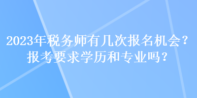 2023年稅務(wù)師有幾次報(bào)名機(jī)會(huì)？報(bào)考要求學(xué)歷和專業(yè)嗎？