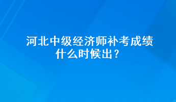 河北中級(jí)經(jīng)濟(jì)師補(bǔ)考成績(jī)什么時(shí)候出？