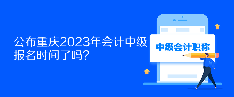 公布重慶2023年會(huì)計(jì)中級(jí)報(bào)名時(shí)間了嗎？