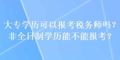 大專學歷可以報考稅務師嗎？非全日制學歷能不能報考？