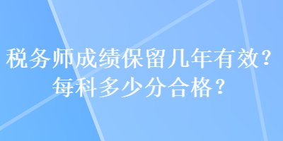 稅務(wù)師成績保留幾年有效？每科多少分合格？