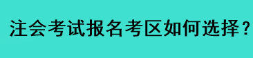 注會(huì)考試報(bào)名考區(qū)如何選擇？