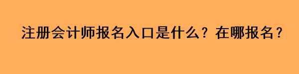 注冊(cè)會(huì)計(jì)師報(bào)名入口是什么？在哪報(bào)名？