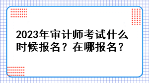 2023年審計師考試什么時候報名？在哪報名？