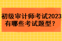 初級審計(jì)師考試2023年有哪些考試題型？