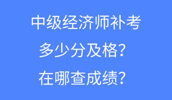 中級(jí)經(jīng)濟(jì)師補(bǔ)考多少分及格？在哪查成績(jī)？