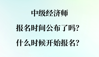 中級經(jīng)濟(jì)師報名時間公布了嗎？什么時候開始報名？