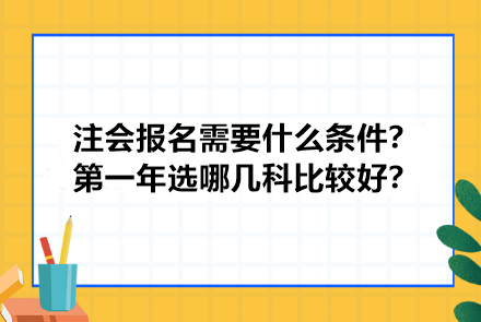 注冊(cè)會(huì)計(jì)師報(bào)名需要什么條件？第一年選哪幾科比較好