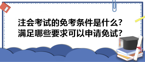 注會(huì)考試的免考條件是什么？滿足哪些要求可以申請(qǐng)免試？