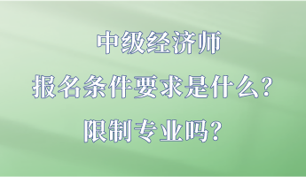 中級(jí)經(jīng)濟(jì)師報(bào)名條件要求是什么？限制專業(yè)嗎？